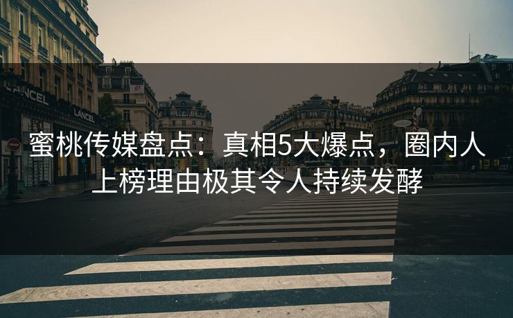 蜜桃传媒盘点：真相5大爆点，圈内人上榜理由极其令人持续发酵