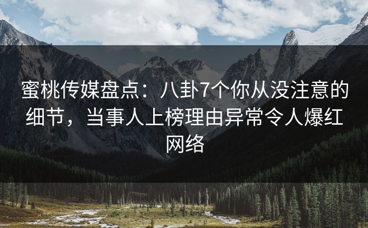 蜜桃传媒盘点：八卦7个你从没注意的细节，当事人上榜理由异常令人爆红网络