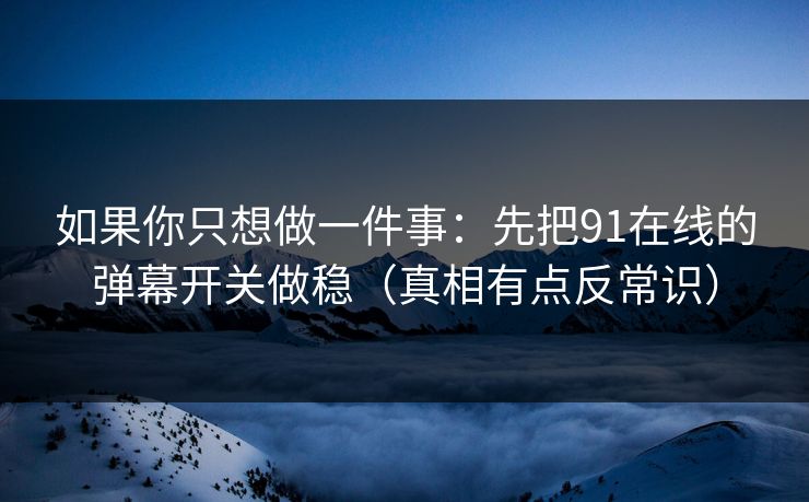 如果你只想做一件事：先把91在线的弹幕开关做稳（真相有点反常识）